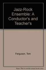 9780882840444-0882840444-The Jazz Rock Ensemble: A Conductor's and Teacher's Guide