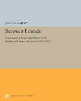 9780691655222-0691655227-Between Friends: Discourses of Power and Desire in the Machiavelli-Vettori Letters of 1513-1515 (Princeton Legacy Library, 5272)