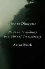 9781101980415-1101980419-How to Disappear: Notes on Invisibility in a Time of Transparency