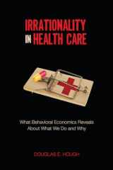 9780804777971-0804777977-Irrationality in Health Care: What Behavioral Economics Reveals About What We Do and Why