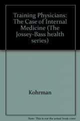 9780787900380-0787900389-Training Physicians: The Case of Internal Medicine (JOSSEY BASS/AHA PRESS SERIES)