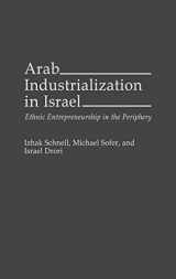 9780275948566-0275948560-Arab Industrialization in Israel: Ethnic Entrepreneurship in the Periphery