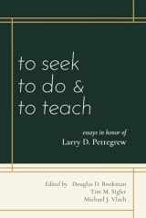 9781959454007-1959454005-To Seek...to Do...and to Teach: Essays in Honor of Larry D. Pettegrew