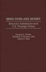 9780275959913-0275959910-Send Guns and Money: Security Assistance and U.S. Foreign Policy