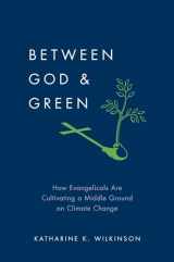 9780199895885-0199895880-Between God & Green: How Evangelicals Are Cultivating a Middle Ground on Climate Change