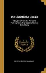 9780270536669-0270536663-Die Christliche Gnosis: Oder, Die Christliche Religions-Philosophie in Ihrer Geschichtlichen Entwiklung (German Edition)
