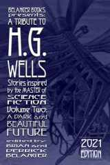 9781697922820-1697922821-A Tribute to H.G. Wells, Stories Inspired by the Master of Science Fiction Volume 2: A Dark and Beautiful Future