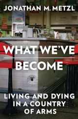 9781324050254-132405025X-What We've Become: Living and Dying in a Country of Arms