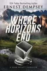 9780996312288-0996312285-Where Horizons End: A Sean Wyatt Archaeological Thriller (Sean Wyatt Historical Mysteries)