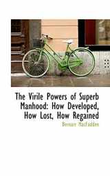 9780559164415-0559164416-The Virile Powers of Superb Manhood: How Developed, How Lost, How Regained