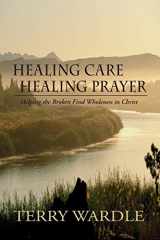 9780970083685-0970083688-Healing Care, Healing Prayer: Helping the Broken Find Wholeness in Christ