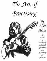 9781515231639-1515231631-The Art of Practising: A guitarists' guide to developing technical precision and efficiency.