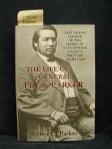 9781889246505-1889246506-The Life of Ely S. Parker: Last Grand Sachem of the Iroquois and General Grant's Military Secretary