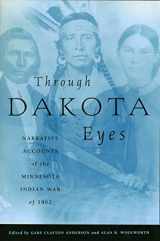 9780873512169-0873512162-Through Dakota Eyes: Narrative Accounts Of The Minnesota Indian War Of 1862