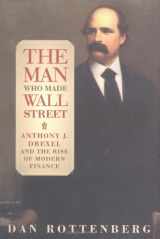 9780812236262-0812236262-The Man Who Made Wall Street: Anthony J. Drexel and the Rise of Modern Finance