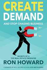 9781717136237-1717136230-Create Demand and Stop Chasing Business: Secrets From a Top Real Estate Producer