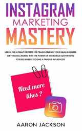 9781989814727-1989814727-Instagram Marketing Mastery: Learn the Ultimate Secrets for Transforming Your Small Business or Personal Brand With the Power of Instagram Advertising for Beginners; Become a Famous Influencer