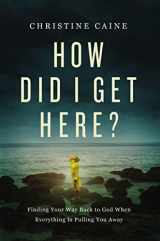 9781400226566-1400226562-How Did I Get Here?: Finding Your Way Back to God When Everything is Pulling You Away