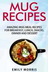 9781533324382-1533324387-Mug Recipes: Amazing Mug Meal Recipes for Breakfast, Lunch, Snacks, Dinner and Dessert