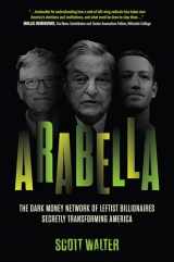 9781641773812-1641773812-Arabella: The Dark Money Network of Leftist Billionaires Secretly Transforming America
