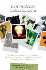 9780804763608-0804763607-Preventing Catastrophe: The Use and Misuse of Intelligence in Efforts to Halt the Proliferation of Weapons of Mass Destruction