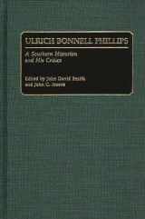 9780313268144-0313268142-Ulrich Bonnell Phillips: A Southern Historian and His Critics (Studies in Historiography)