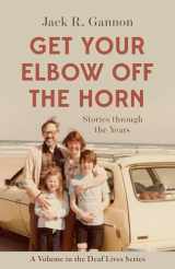 9781944838652-1944838651-Get Your Elbow Off the Horn: Stories through the Years (Volume 10) (Deaf Lives)