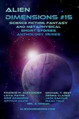 9781980522782-1980522782-Alien Dimensions: Science Fiction, Fantasy and Metaphysical Short Stories Anthology Series #15
