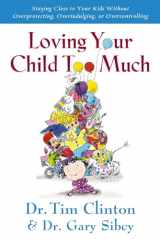 9780785297772-0785297774-Loving Your Child Too Much: Raise Your Kids Without Overindulging, Overprotecting or Overcontrolling