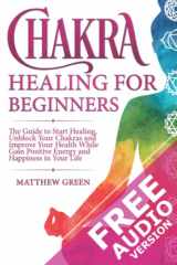 9781671570139-1671570138-Chakra Healing for Beginners: The Guide to Start Healing, Unblock Your Chakras and Improve Your Health While Gaining Positive Energy and Happiness in Your Life