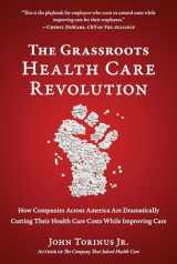 9781953295484-1953295487-The Grassroots Health Care Revolution: How Companies Across America Are Dramatically Cutting Their Health Care Costs While Improving Care