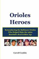 9781484086278-1484086279-Orioles Heroes: Remembering the Baltimore Orioles Who Helped Make the 1960s Baseball's Real Golden Age