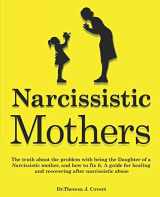 9781099623608-109962360X-Narcissistic Mothers: The truth about the problem with being the daughter of a narcissistic mother, and how to fix it. A guide for healing and recovering after narcissistic abuse