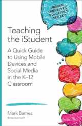9781483371795-1483371794-Teaching the iStudent: A Quick Guide to Using Mobile Devices and Social Media in the K-12 Classroom (Corwin Connected Educators Series)