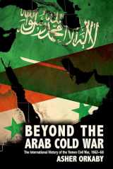 9780190092450-0190092459-Beyond the Arab Cold War: The International History of the Yemen Civil War, 1962-68 (Oxford Studies in International History)