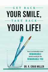 9781642250022-1642250023-Get Back Your Smile, Take Back Your Life!: How to Artistically Create Remarkable Dental Results for the Remarkable You