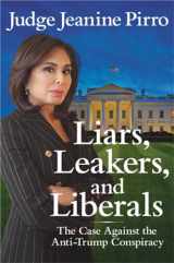 9781546083405-1546083405-Liars, Leakers, and Liberals: The Case Against the Anti-Trump Conspiracy