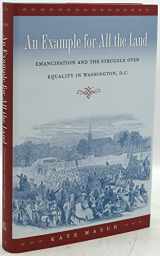 9780807834145-0807834149-An Example for All the Land: Emancipation and the Struggle over Equality in Washington, D.C.
