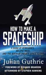 9781410495204-1410495205-How to Make a Spaceship: A Band of Renegades, an Epic Race, and the Birth of Private Space Flight