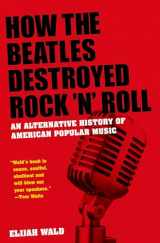 9780199756971-019975697X-How the Beatles Destroyed Rock 'n' Roll: An Alternative History of American Popular Music