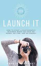 9781095282946-1095282948-123 Launch It: How to Start a Photography Business When You Have No Money, No Time, and No Energy.