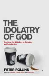 9781444703733-1444703730-The Idolatry of God: Breaking the Addiction to Certainty and Satisfaction