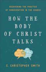 9781587434112-1587434113-How the Body of Christ Talks: Recovering the Practice of Conversation in the Church