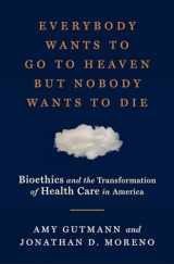 9780871404466-087140446X-Everybody Wants to Go to Heaven but Nobody Wants to Die: Bioethics and the Transformation of Health Care in America