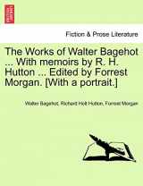 9781241129309-1241129304-The Works of Walter Bagehot ... With memoirs by R. H. Hutton ... Edited by Forrest Morgan. [With a portrait.]