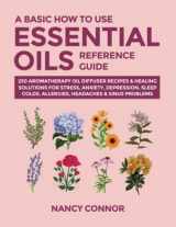 9781677024926-1677024925-A Basic How to Use Essential Oils Reference Guide: 250 Aromatherapy Oil Diffuser Recipes & Healing Solutions For Stress, Anxiety, Depression, Sleep, ... Oil Recipes and Natural Home Remedies)