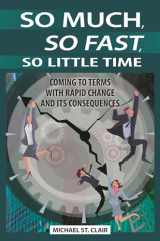 9780313392757-0313392757-So Much, So Fast, So Little Time: Coming to Terms with Rapid Change and Its Consequences