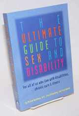 9781573441766-1573441767-The Ultimate Guide to Sex and Disability: For All of Us Who Live with Disabilities, Chronic Pain and Illness