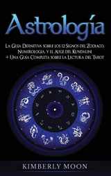 9781647486679-164748667X-Astrología: La Guía Definitiva sobre los 12 Signos del Zodiaco, Numerología, y el Auge del Kundalini + Una Guía Completa sobre la Lectura del Tarot (Spanish Edition)