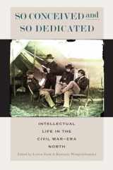 9780823264476-0823264475-So Conceived and So Dedicated: Intellectual Life in the Civil War–Era North (The North's Civil War)